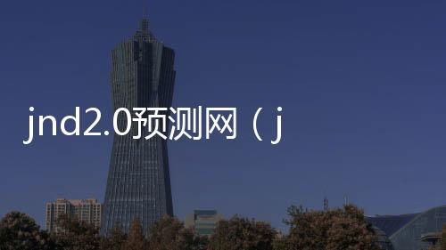 jnd2.0预测网(jnd在线预测)